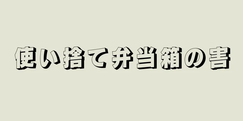 使い捨て弁当箱の害