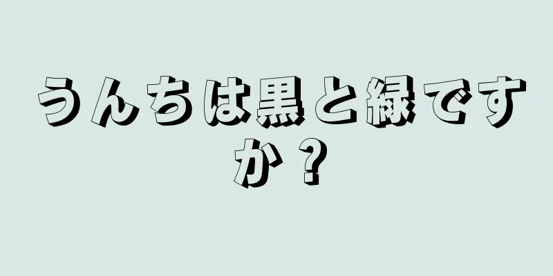 うんちは黒と緑ですか？