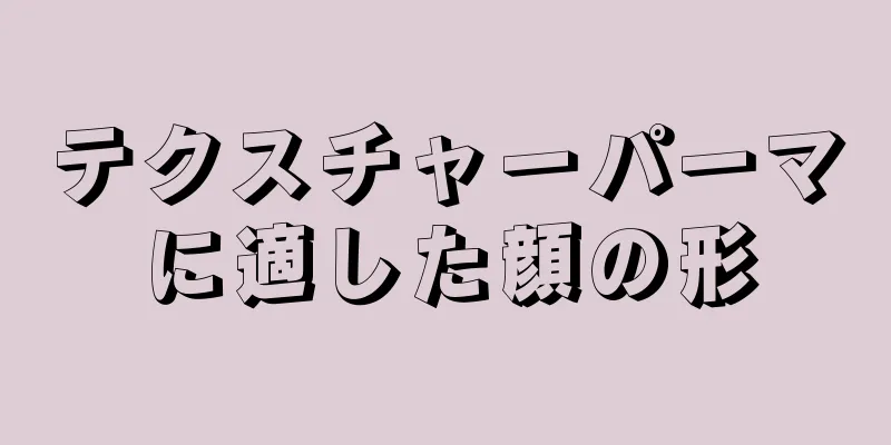 テクスチャーパーマに適した顔の形