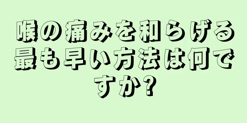 喉の痛みを和らげる最も早い方法は何ですか?