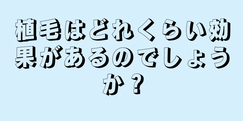 植毛はどれくらい効果があるのでしょうか？