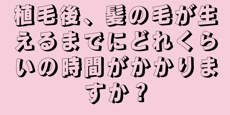 植毛後、髪の毛が生えるまでにどれくらいの時間がかかりますか？