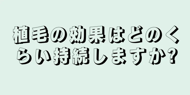 植毛の効果はどのくらい持続しますか?