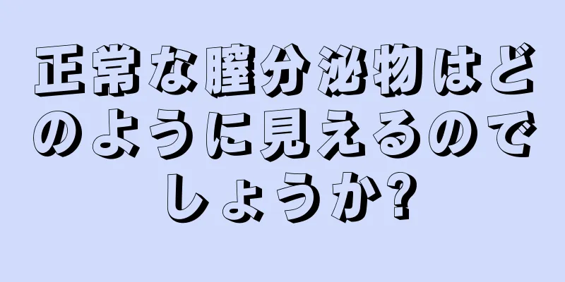 正常な膣分泌物はどのように見えるのでしょうか?