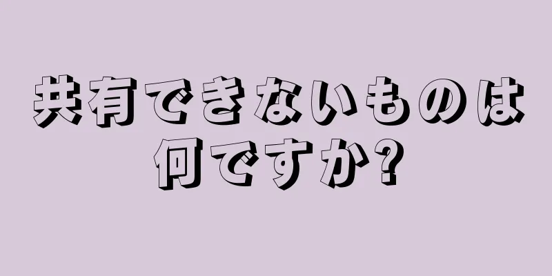 共有できないものは何ですか?