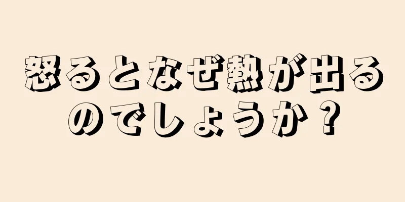 怒るとなぜ熱が出るのでしょうか？