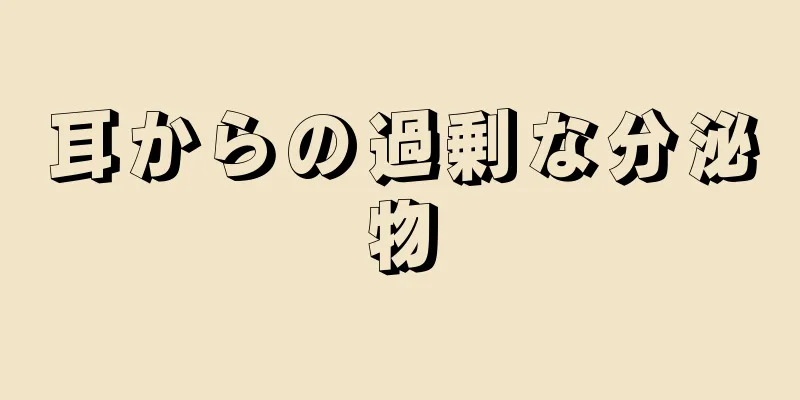 耳からの過剰な分泌物