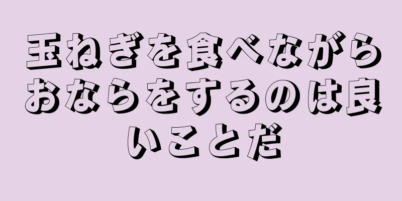 玉ねぎを食べながらおならをするのは良いことだ