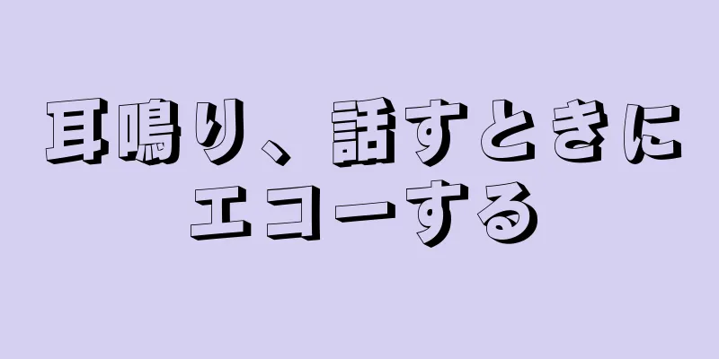 耳鳴り、話すときにエコーする