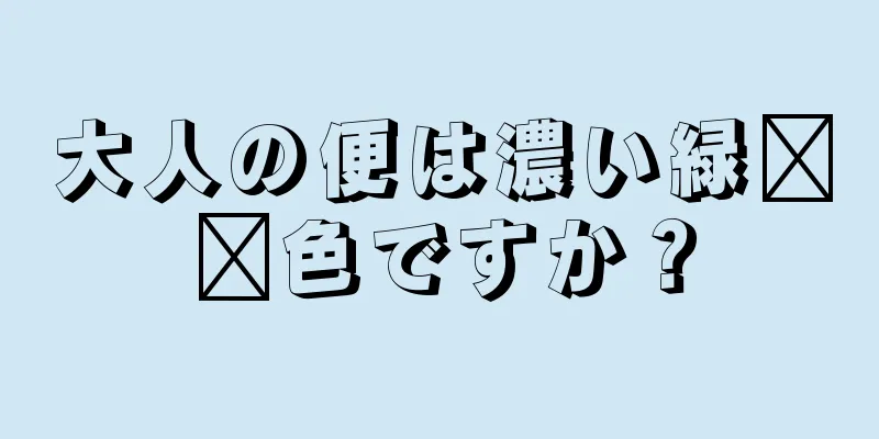 大人の便は濃い緑​​色ですか？