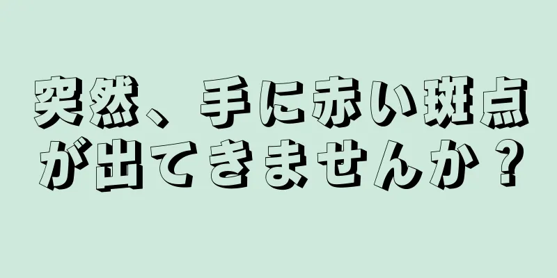 突然、手に赤い斑点が出てきませんか？