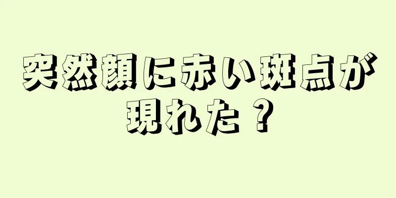 突然顔に赤い斑点が現れた？