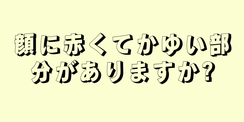 顔に赤くてかゆい部分がありますか?