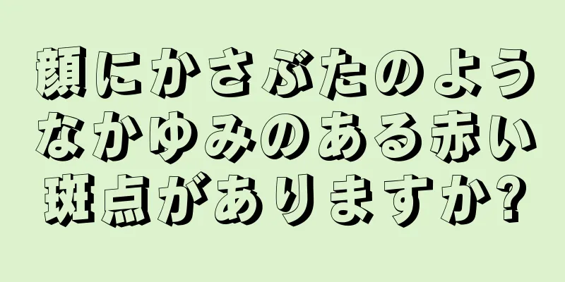 顔にかさぶたのようなかゆみのある赤い斑点がありますか?