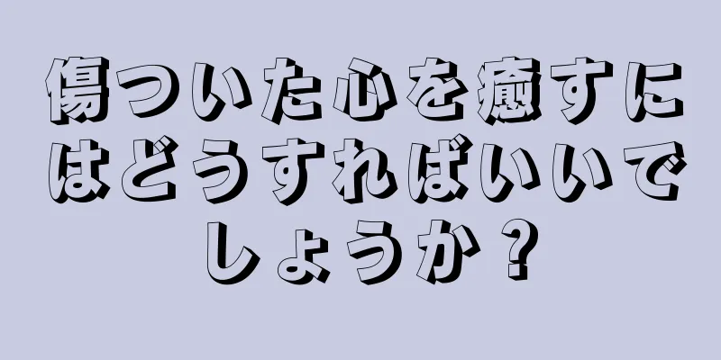 傷ついた心を癒すにはどうすればいいでしょうか？