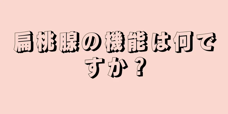 扁桃腺の機能は何ですか？