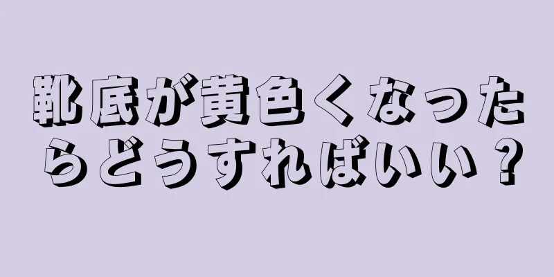 靴底が黄色くなったらどうすればいい？