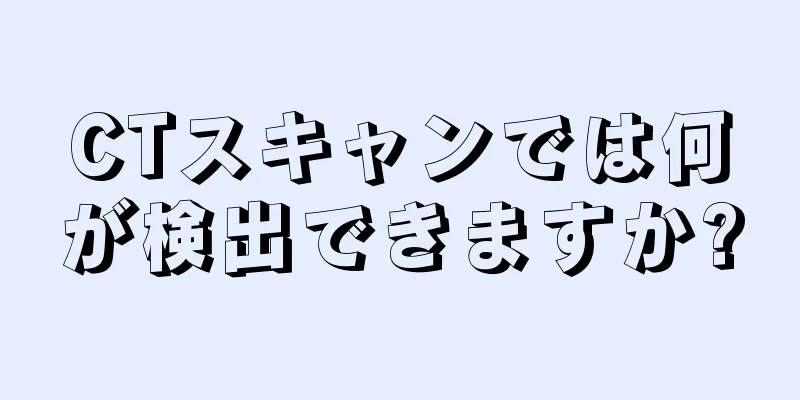 CTスキャンでは何が検出できますか?