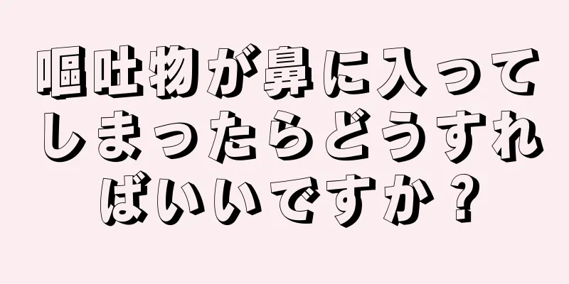 嘔吐物が鼻に入ってしまったらどうすればいいですか？