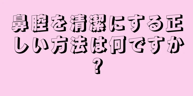 鼻腔を清潔にする正しい方法は何ですか?