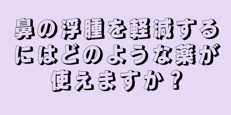 鼻の浮腫を軽減するにはどのような薬が使えますか？