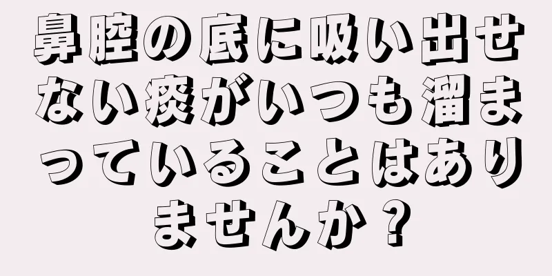 鼻腔の底に吸い出せない痰がいつも溜まっていることはありませんか？