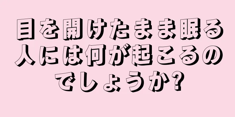 目を開けたまま眠る人には何が起こるのでしょうか?