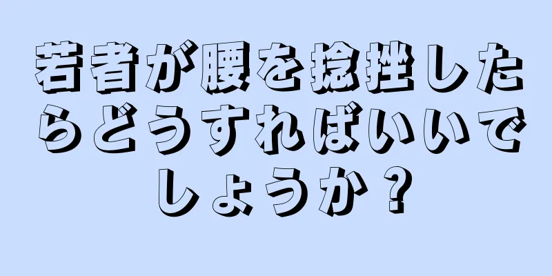 若者が腰を捻挫したらどうすればいいでしょうか？