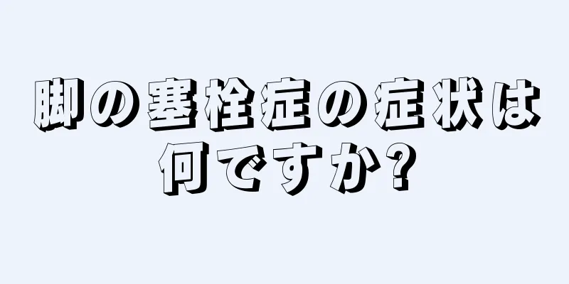 脚の塞栓症の症状は何ですか?