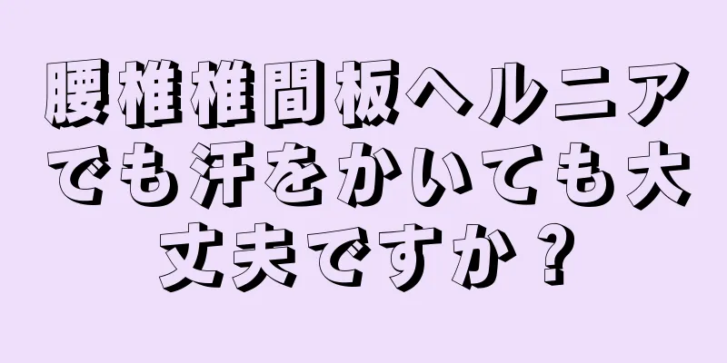 腰椎椎間板ヘルニアでも汗をかいても大丈夫ですか？