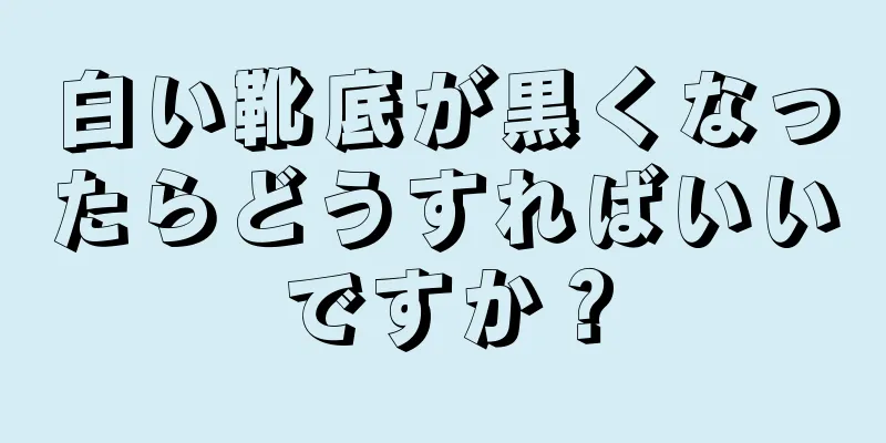 白い靴底が黒くなったらどうすればいいですか？