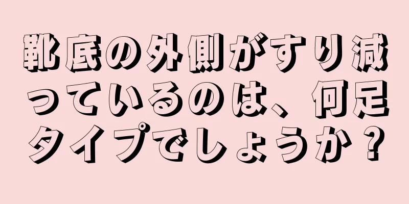 靴底の外側がすり減っているのは、何足タイプでしょうか？