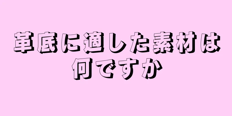 革底に適した素材は何ですか