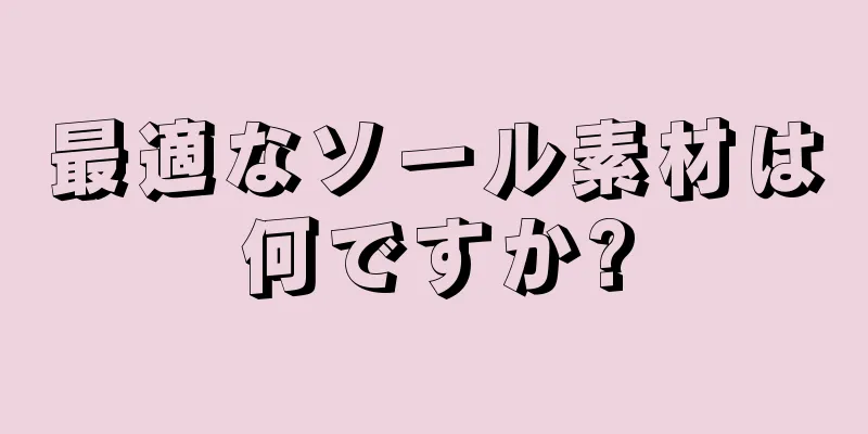 最適なソール素材は何ですか?