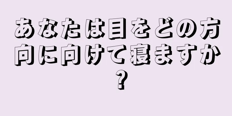 あなたは目をどの方向に向けて寝ますか？