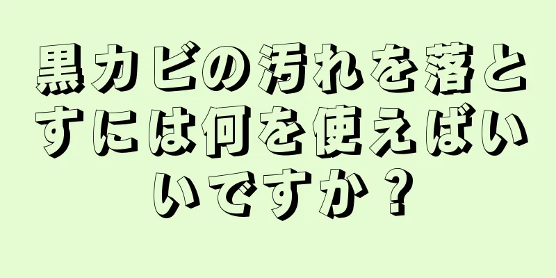 黒カビの汚れを落とすには何を使えばいいですか？