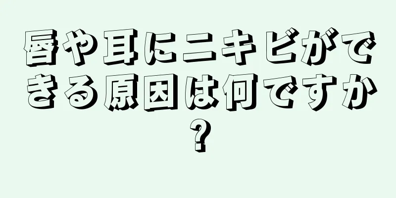 唇や耳にニキビができる原因は何ですか?