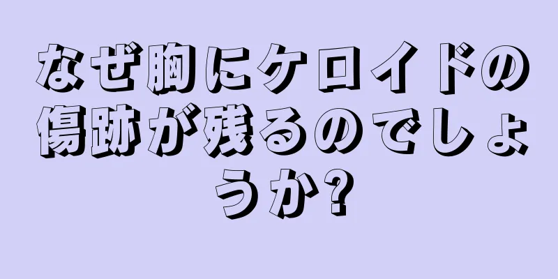 なぜ胸にケロイドの傷跡が残るのでしょうか?