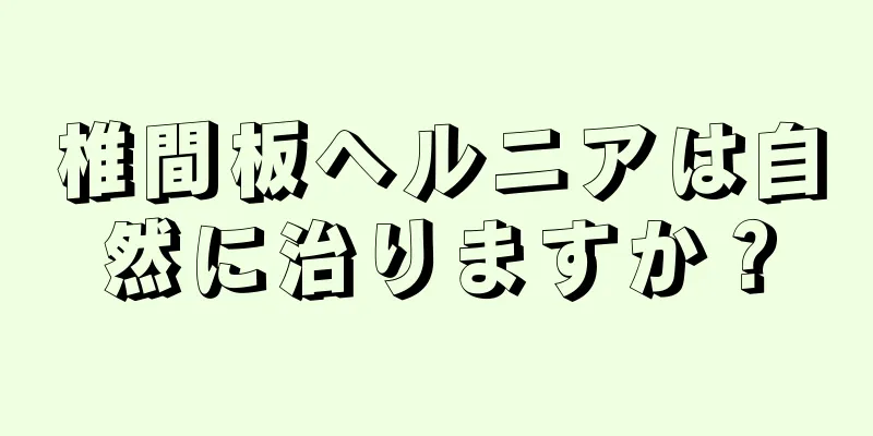 椎間板ヘルニアは自然に治りますか？