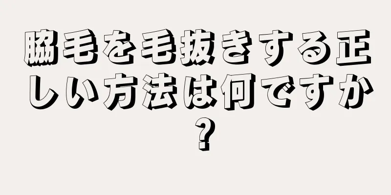 脇毛を毛抜きする正しい方法は何ですか？