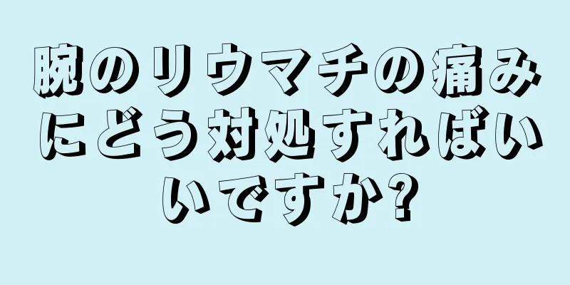 腕のリウマチの痛みにどう対処すればいいですか?