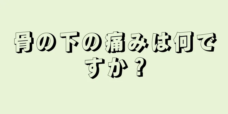 骨の下の痛みは何ですか？