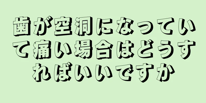 歯が空洞になっていて痛い場合はどうすればいいですか