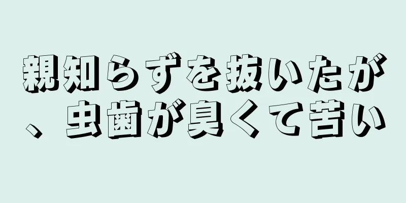 親知らずを抜いたが、虫歯が臭くて苦い