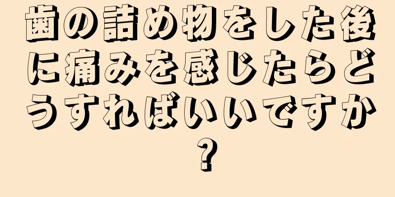 歯の詰め物をした後に痛みを感じたらどうすればいいですか？