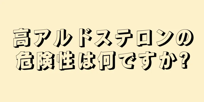 高アルドステロンの危険性は何ですか?