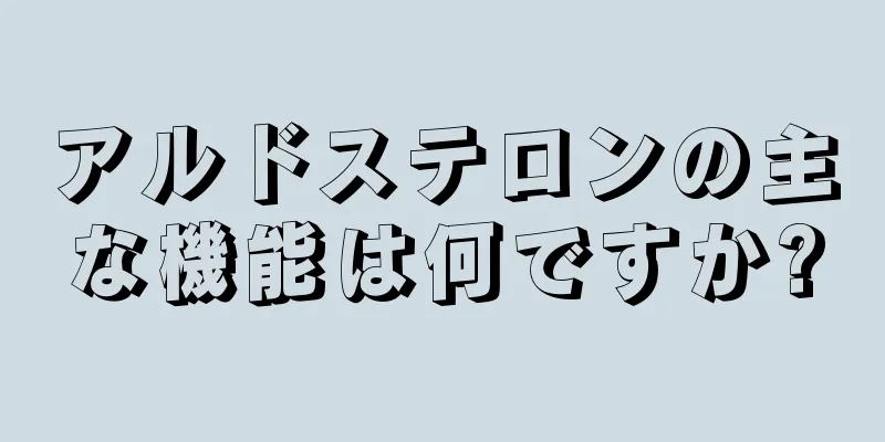 アルドステロンの主な機能は何ですか?