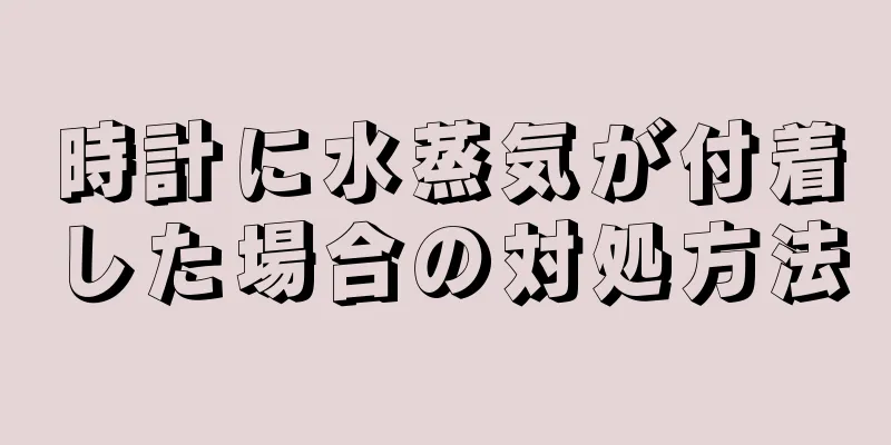 時計に水蒸気が付着した場合の対処方法