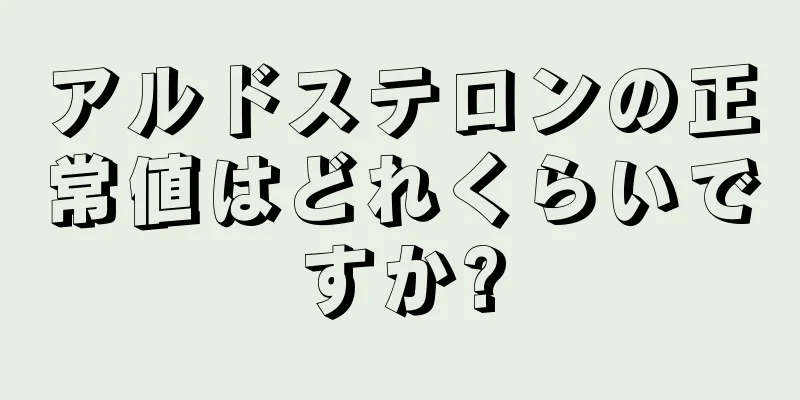 アルドステロンの正常値はどれくらいですか?