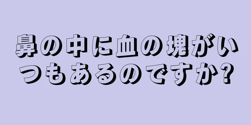 鼻の中に血の塊がいつもあるのですか?